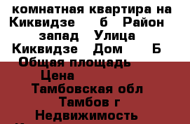 1-комнатная квартира на Киквидзе  77 б › Район ­ запад › Улица ­ Киквидзе › Дом ­ 77 Б › Общая площадь ­ 35 › Цена ­ 1 130 000 - Тамбовская обл., Тамбов г. Недвижимость » Квартиры продажа   . Тамбовская обл.,Тамбов г.